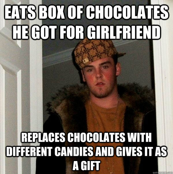 eats box of chocolates he got for girlfriend replaces chocol - Scumbag Steve