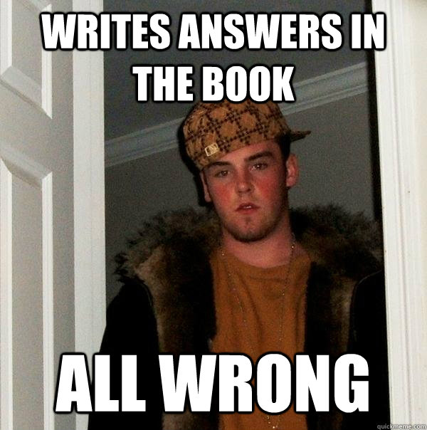 writes answers in the book all wrong - Scumbag Steve