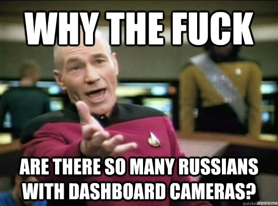 why the fuck are there so many russians with dashboard camer - why the fuck picard