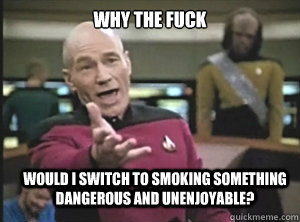 why the fuck would i switch to smoking something dangerous a - Annoyed Picard