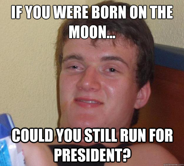 if you were born on the moon could you still run for pres - 10 Guy