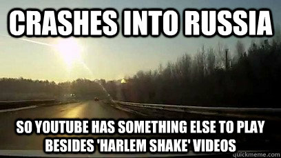 crashes into russia so youtube has something else to play be - Good Guy Meteor