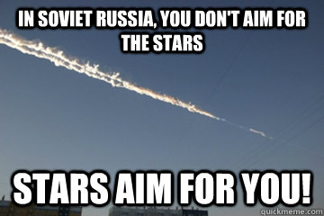 in soviet russia you dont aim for the stars stars aim for -