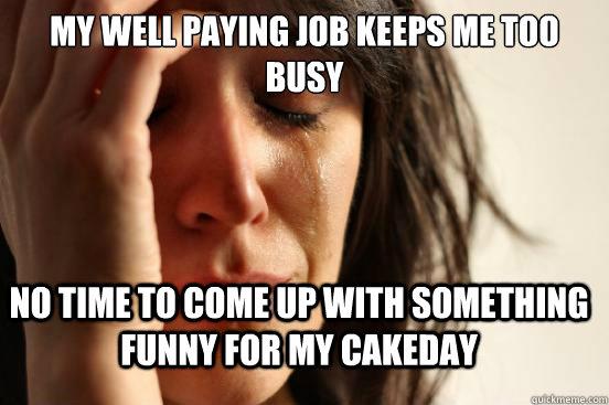my well paying job keeps me too busy no time to come up with - FirstWorldProblems