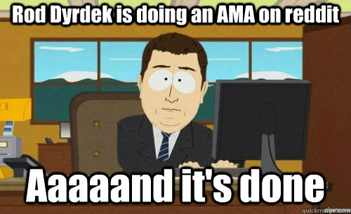 rod dyrdek is doing an ama on reddit aaaaand its done - anditsgone