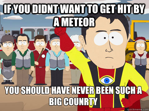if you didnt want to get hit by a meteor you should have nev - Captain Hindsight