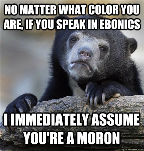 no matter what color you are if you speak in ebonics i imme - Confession Bear