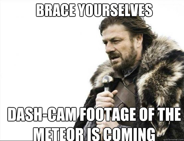 brace yourselves dashcam footage of the meteor is coming - Brace Yourselves