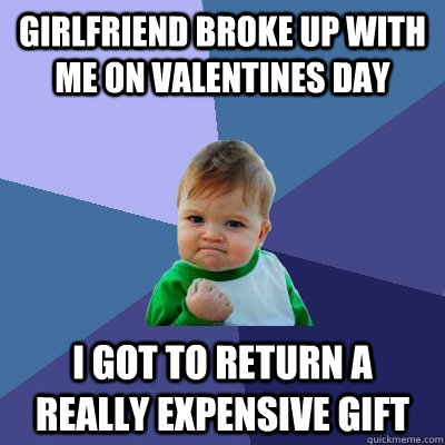 girlfriend broke up with me on valentines day i got to retur - Success Kid