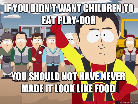 if you didnt want children to eat PlayDoh you should not hav - Captain Hindsight