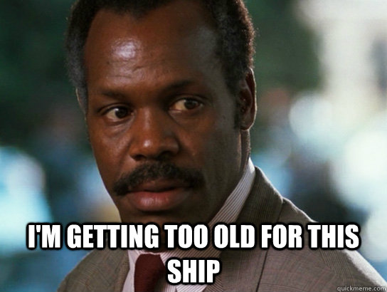 im getting too old for this ship - Murtaugh 420