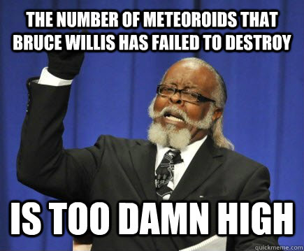 the number of meteoroids that bruce willis has failed to des - Too Damn High