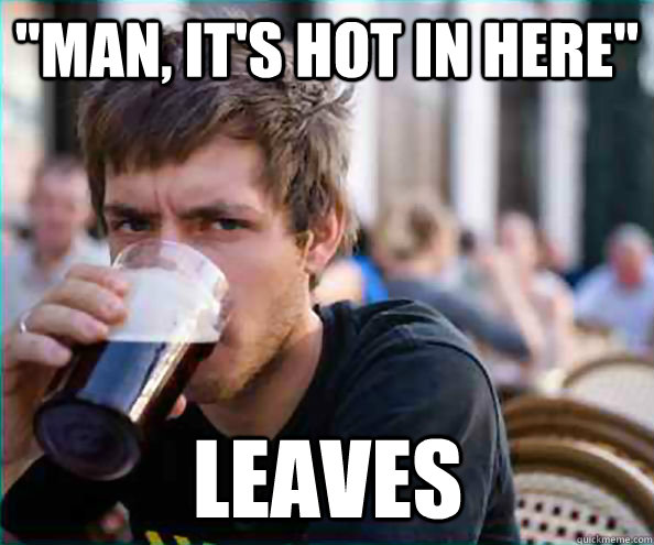 man its hot in here leaves - Lazy College Senior