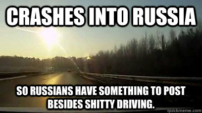 crashes into russia so russians have something to post besid - Good Guy Meteor