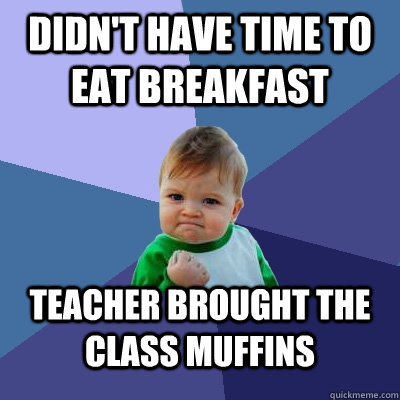 didnt have time to eat breakfast teacher brought the class - Success Kid
