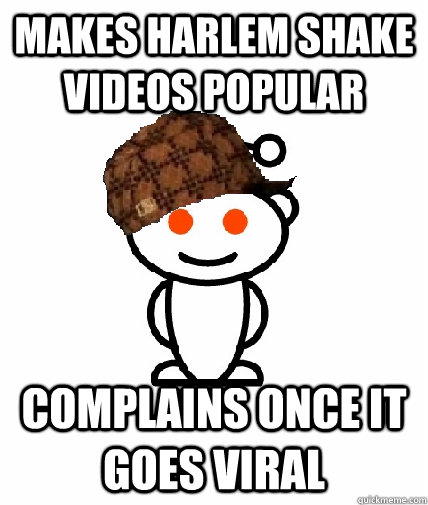 makes harlem shake videos popular complains once it goes vir - Scumbag Reddit