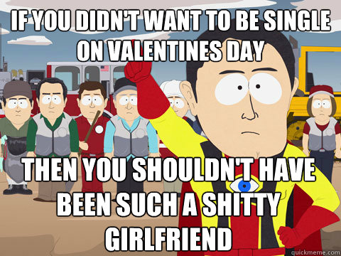 if you didnt want to be single on valentines day then you s - Captain Hindsight