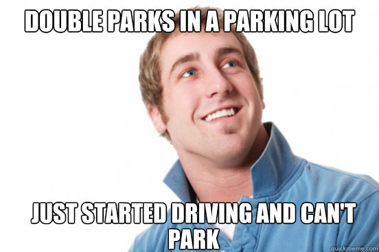 double parks in a parking lot just started driving and cant - Misunderstood Douchebag