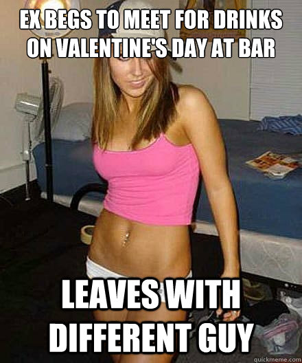 ex begs to meet for drinks on valentines day at bar leaves - Scumbag girl