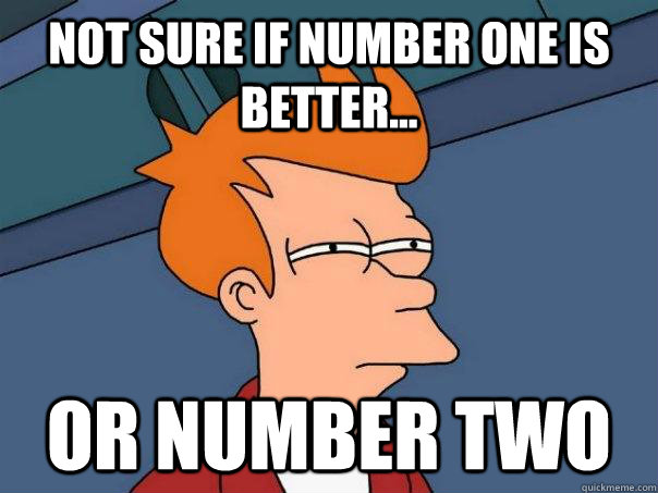 not sure if number one is better or number two - Futurama Fry