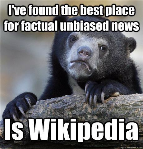 ive found the best place for factual unbiased news is wikip - Confession Bear
