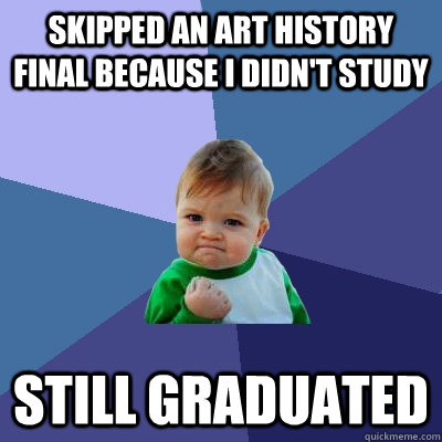 skipped an art history final because i didnt study still gr - Success Kid