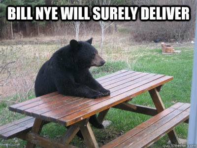 bill nye will surely deliver -