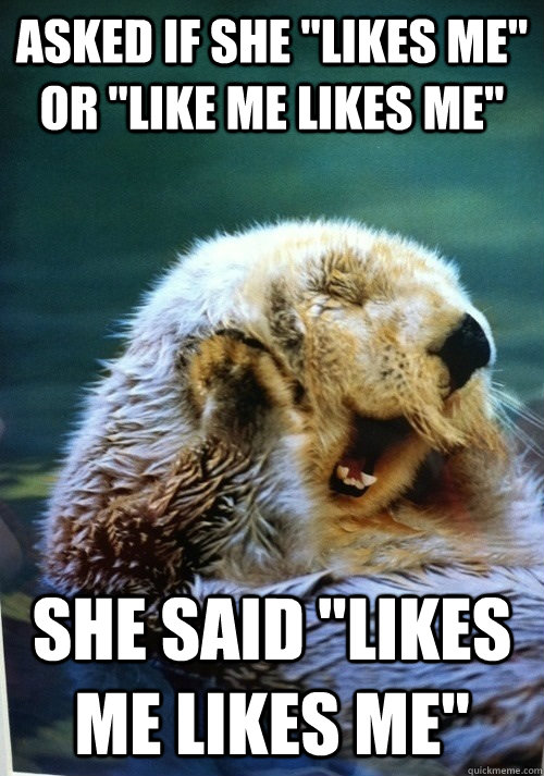 asked if she likes me or like me likes me she said like - Emotional Teen Otter