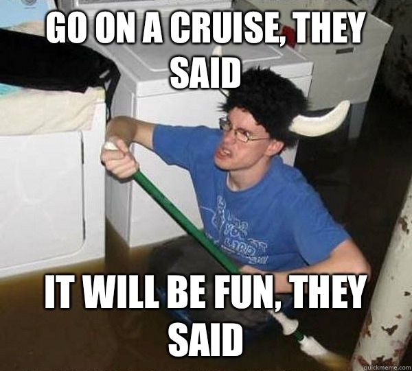 Go on a cruise they said Elephants dont get diarrhea they sa - They said