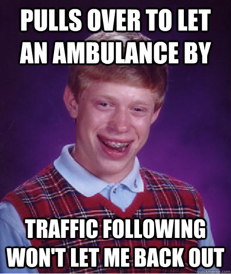 pulls over to let an ambulance by traffic following wont le - Bad Luck Brian