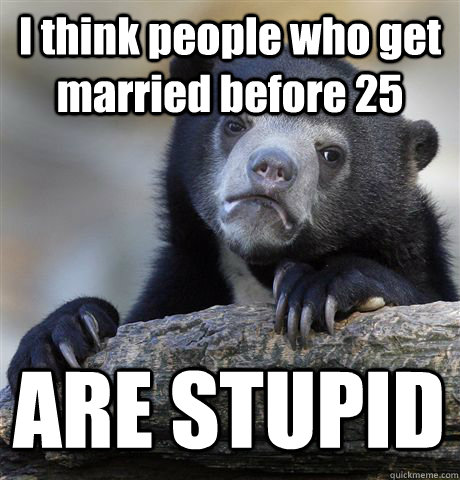 i think people who get married before 25 are stupid - Confession Bear