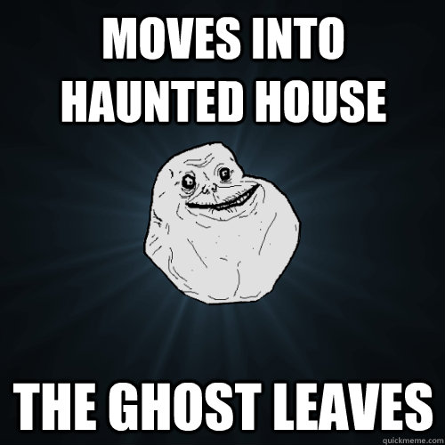 moves into haunted house the ghost leaves - Forever Alone