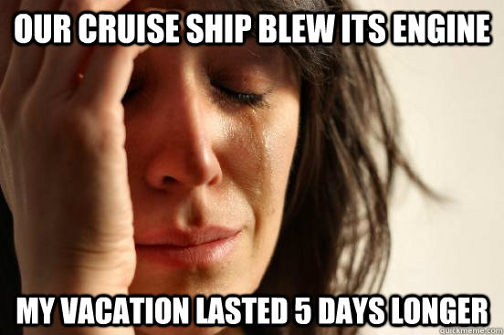 our cruise ship blew its engine my vacation lasted 5 days lo - First World Problems