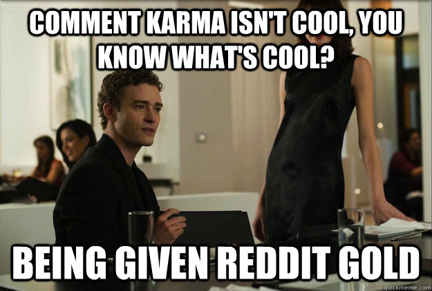 comment karma isnt cool you know whats cool being given - sean