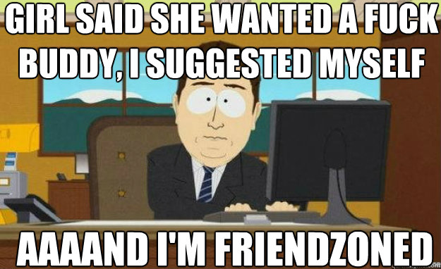 girl said she wanted a fuck buddy i suggested myself aaaand - aaaand its gone