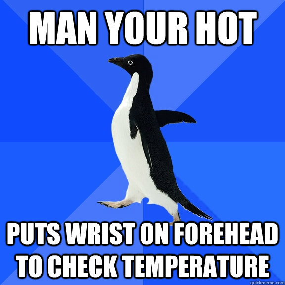man your hot puts wrist on forehead to check temperature - Socially Awkward Penguin