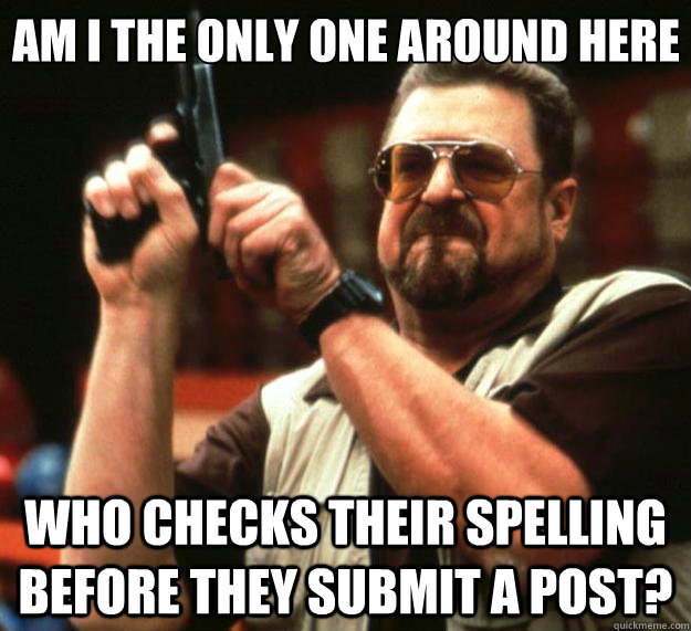 am i the only one around here who checks their spelling befo - Big Lebowski