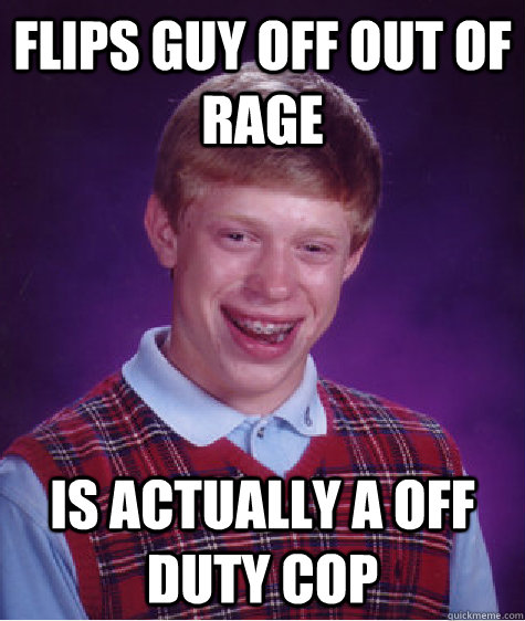 flips guy off out of rage is actually a off duty cop - Bad Luck Brian