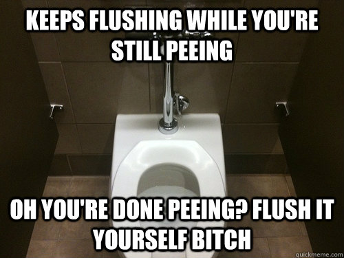 keeps flushing while youre still peeing oh youre done peei -