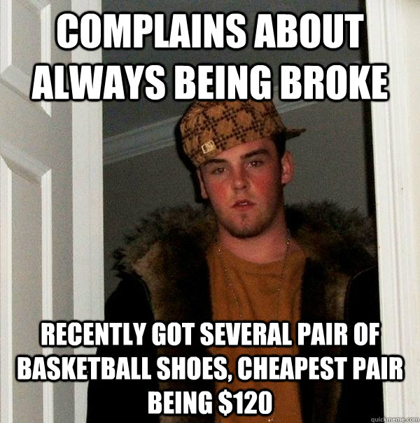 complains about always being broke recently got several pair - Scumbag Steve