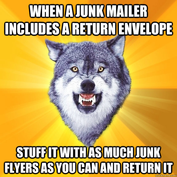 when a junk mailer includes a return envelope stuff it with - Courage Wolf