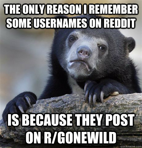the only reason i remember some usernames on reddit is becau - confessionbear