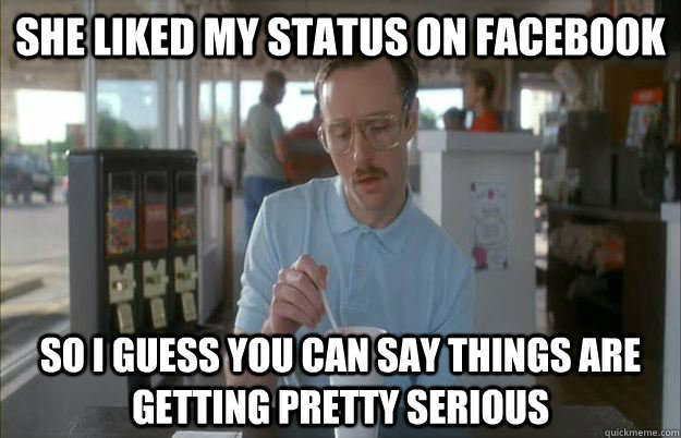 she liked my status on facebook so i guess you can say thing - Things are getting pretty serious
