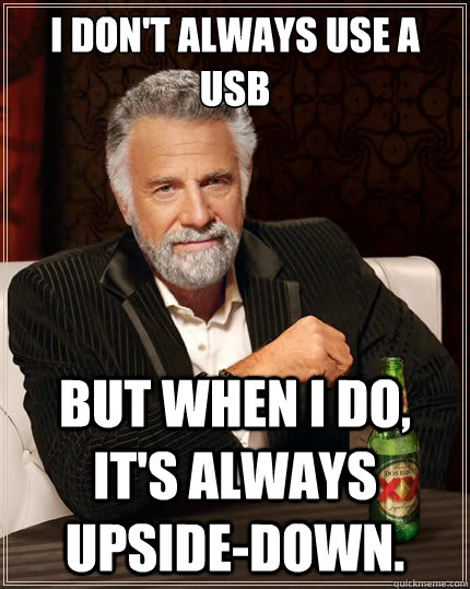 i dont always use a usb but when i do its always upsided - The Most Interesting Man In The World