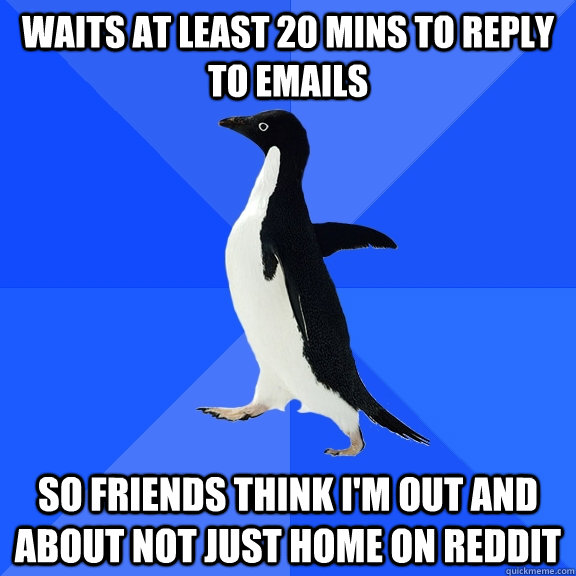 waits at least 20 mins to reply to emails so friends think i - Socially Awkward Penguin