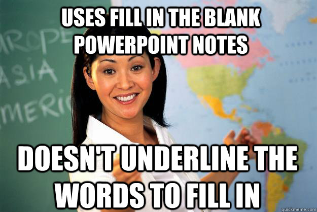 uses fill in the blank powerpoint notes doesnt underline th - Unhelpful High School Teacher