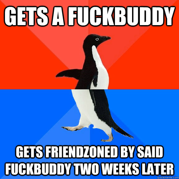 gets a fuckbuddy gets friendzoned by said fuckbuddy two week - Socially Awesome Awkward Penguin
