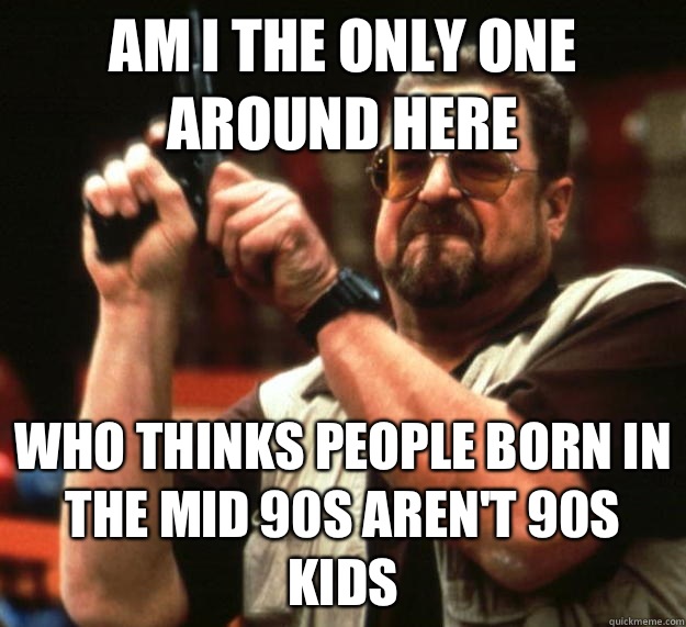 am I the only one around here Who thinks people born in the - Angry Walter