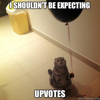 I shouldnt be expecting Upvotes - Sad Birthday Cat