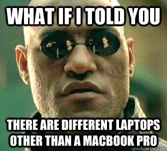 what if i told you there are different laptops other than a - WhatIfIToldYouBing